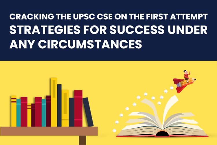 Cracking the UPSC CSE in the First Attempt: Strategies for Success Under Any Circumstances